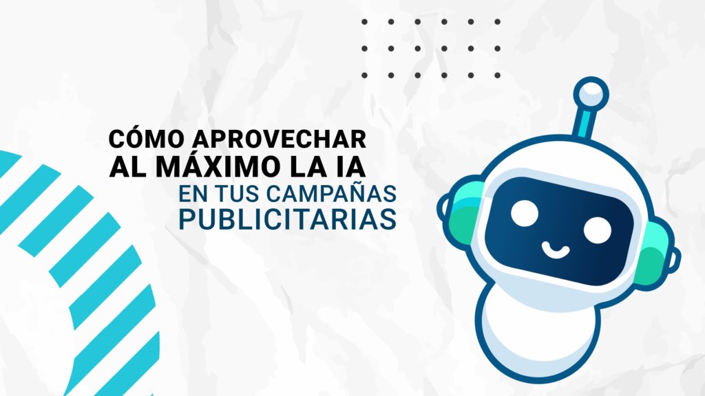 Cómo aprovechar al máximo la Inteligencia Artificial en tus campañas publicitarias
